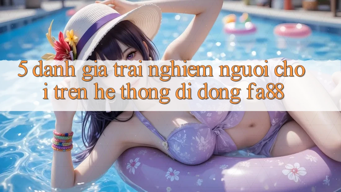 5. Đánh Giá Trải Nghiệm Người chơi Trên Hệ thống di động FA88