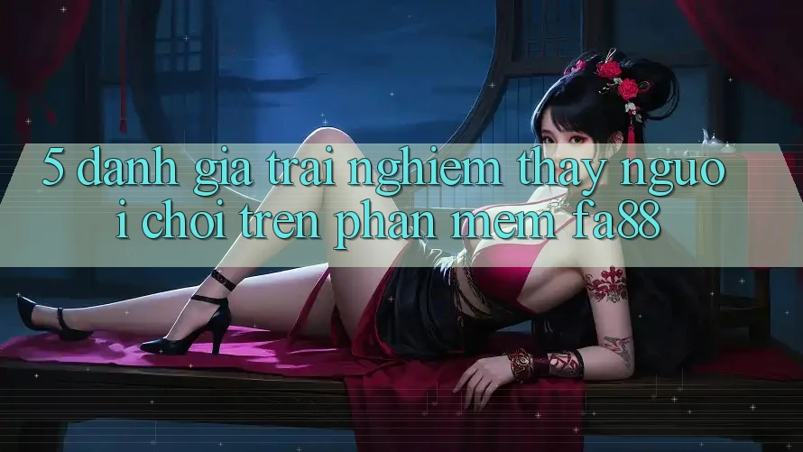 5. Đánh Giá Trải nghiệm thấy Người chơi Trên Phần mềm FA88 5. Đánh Giá Trải nghiệm thấy Người chơi Trên Phần mềm FA88