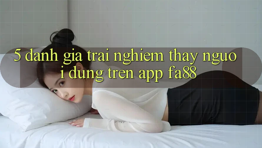 5. Đánh Giá Trải nghiệm thấy Người Dùng Trên App FA88