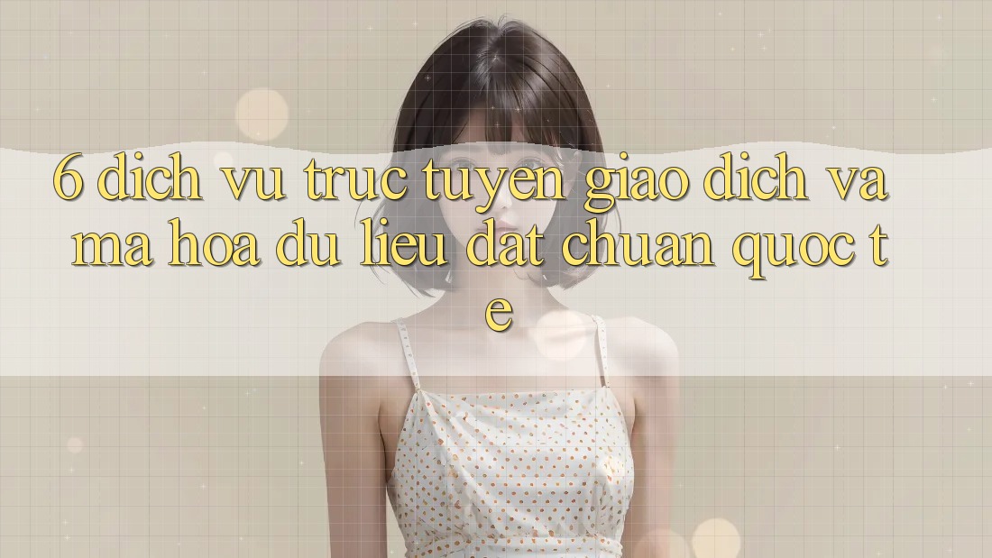 6. Dịch vụ trực tuyến Giao dịch Và Mã hóa dữ liệu Đạt Chuẩn Quốc Tế 6. Dịch vụ trực tuyến Giao dịch Và Mã hóa dữ liệu Đạt Chuẩn Quốc Tế
