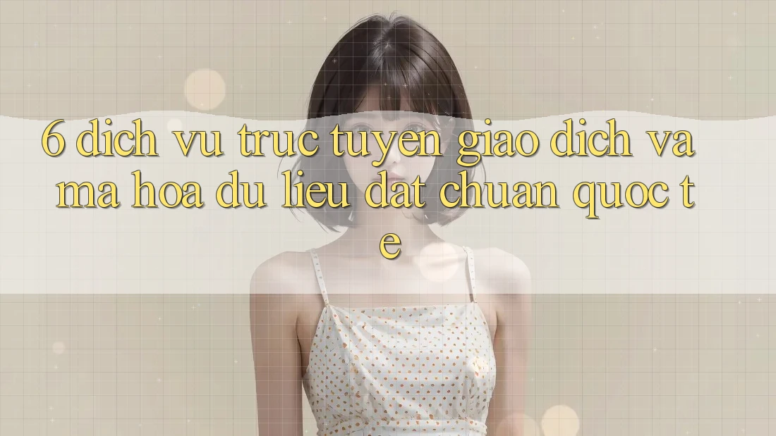 6. Dịch vụ trực tuyến Giao dịch Và Mã hóa dữ liệu Đạt Chuẩn Quốc Tế
