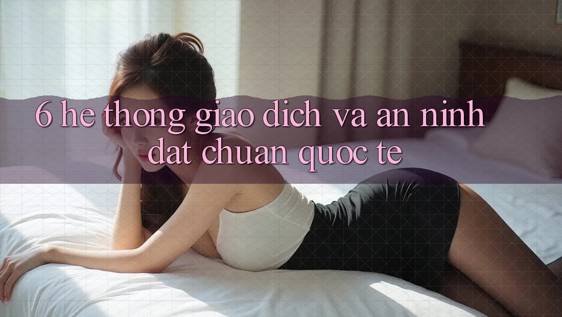6. Hệ Thống Giao dịch Và An ninh Đạt Chuẩn Quốc Tế