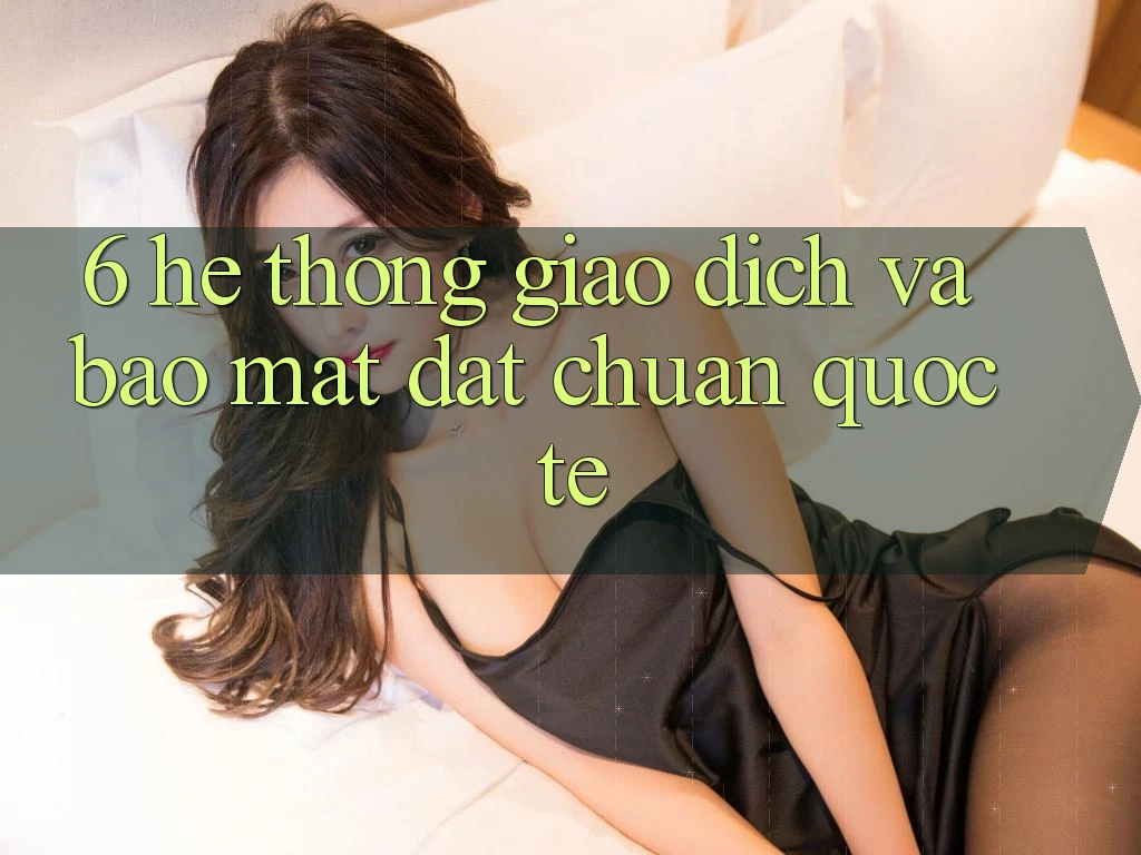 6. Hệ Thống Giao dịch Và Bảo Mật Đạt Chuẩn Quốc Tế