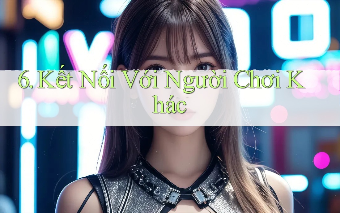 6. Kết Nối Với Người Chơi Khác 6. Kết Nối Với Người Chơi Khác