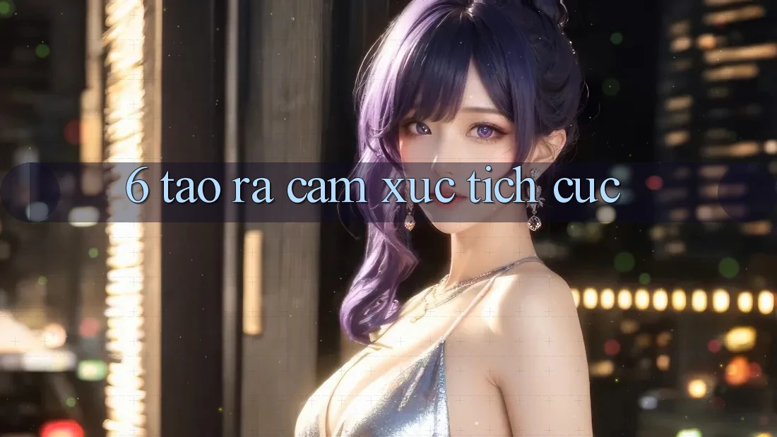 6. Tạo Ra Cảm Xúc Tích Cực 6. Tạo Ra Cảm Xúc Tích Cực