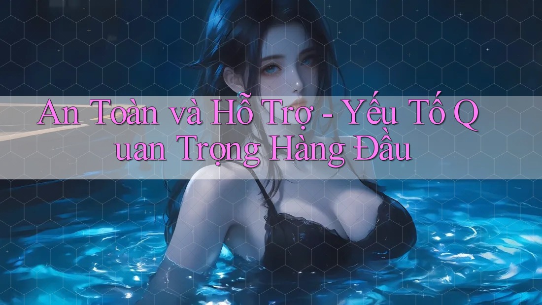 An Toàn và Hỗ Trợ - Yếu Tố Quan Trọng Hàng Đầu An Toàn và Hỗ Trợ - Yếu Tố Quan Trọng Hàng Đầu
