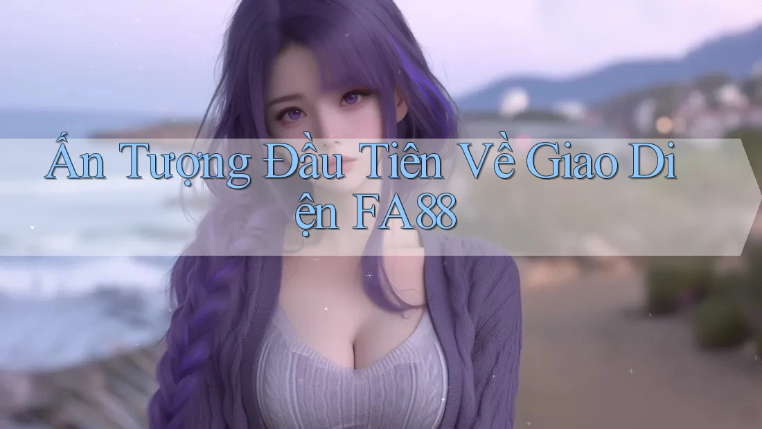 Ấn Tượng Đầu Tiên Về Giao Diện FA88