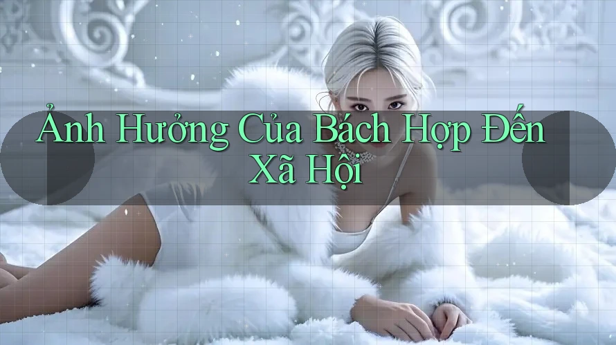 Ảnh Hưởng Của Bách Hợp Đến Xã Hội Ảnh Hưởng Của Bách Hợp Đến Xã Hội