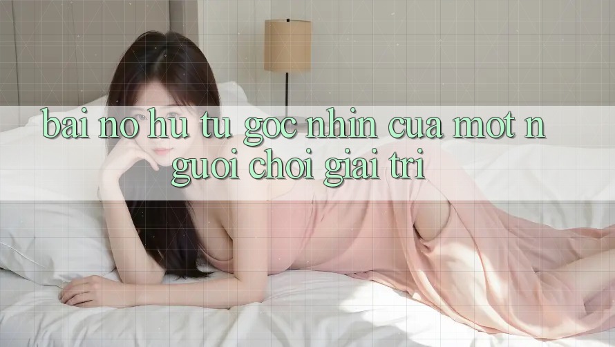 “Bài Nổ Hũ” – Từ Góc Nhìn Của Một Người Chơi Giải Trí