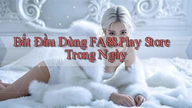 bắt đầu dùng fa88 play store trong ngày