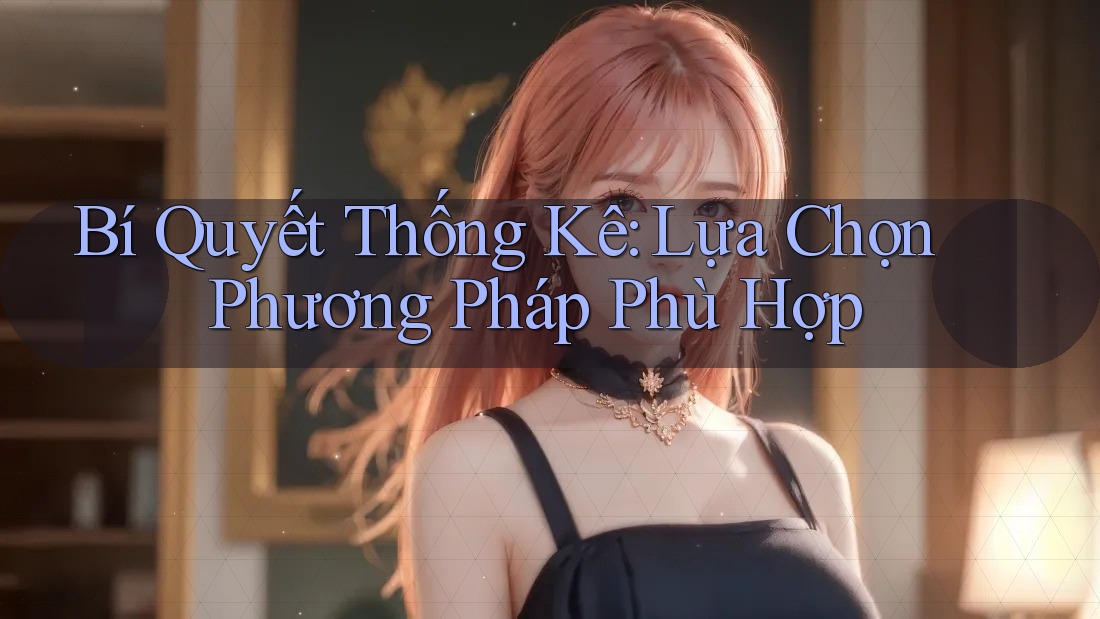Bí Quyết Thống Kê: Lựa Chọn Phương Pháp Phù Hợp