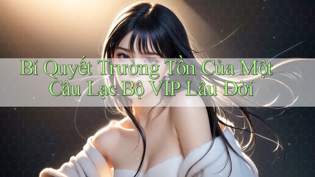 Bí Quyết Trường Tồn Của Một Câu Lạc Bộ VIP Lâu Đời Bí Quyết Trường Tồn Của Một Câu Lạc Bộ VIP Lâu Đời