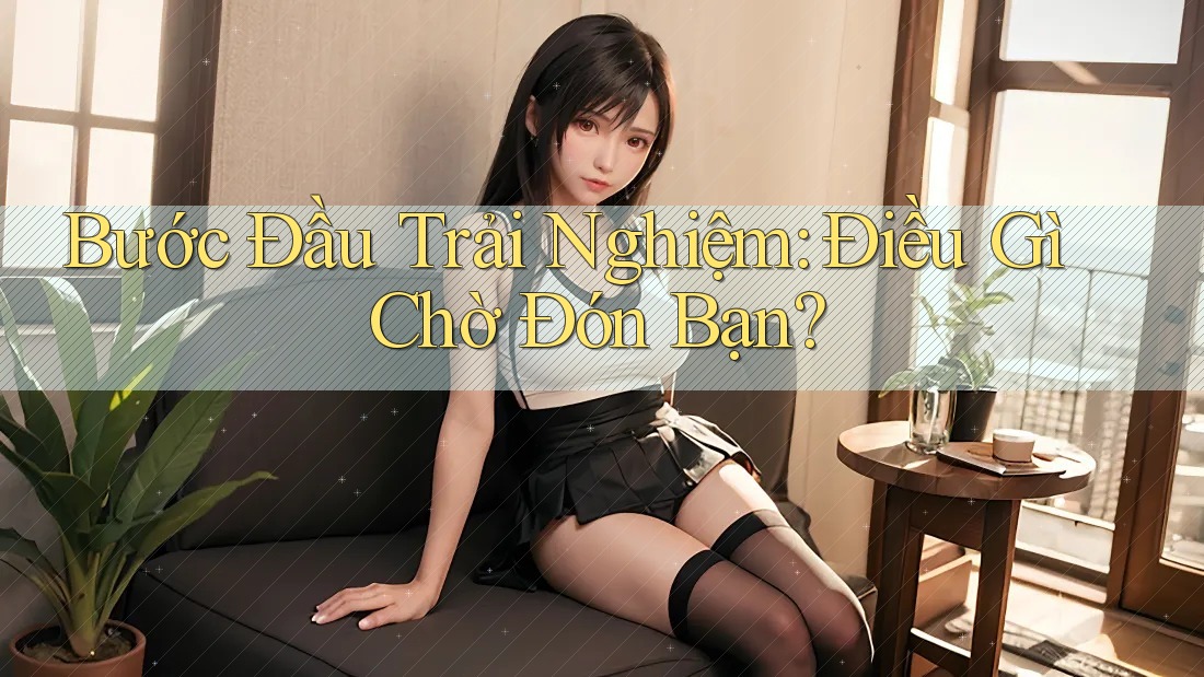 Bước Đầu Trải Nghiệm: Điều Gì Chờ Đón Bạn?
