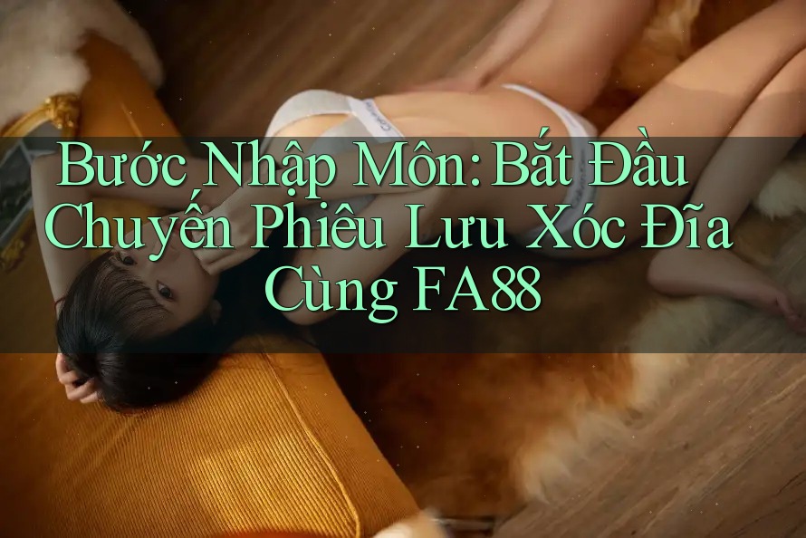 Bước Nhập Môn: Bắt Đầu Chuyến Phiêu Lưu Xóc Đĩa Cùng FA88 Bước Nhập Môn: Bắt Đầu Chuyến Phiêu Lưu Xóc Đĩa Cùng FA88