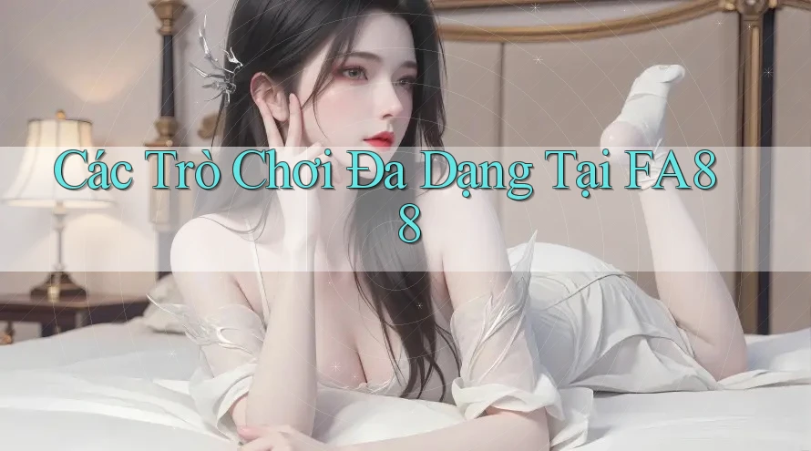 Các Trò Chơi Đa Dạng Tại FA88 Các Trò Chơi Đa Dạng Tại FA88