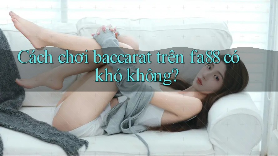 Cách chơi Baccarat trên fa88 có khó không?
