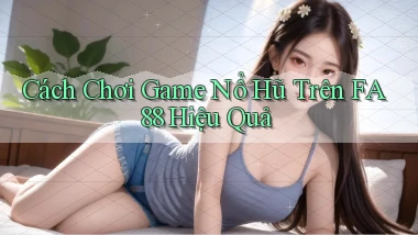 cách chơi game nổ hũ trên fa88 hiệu quả