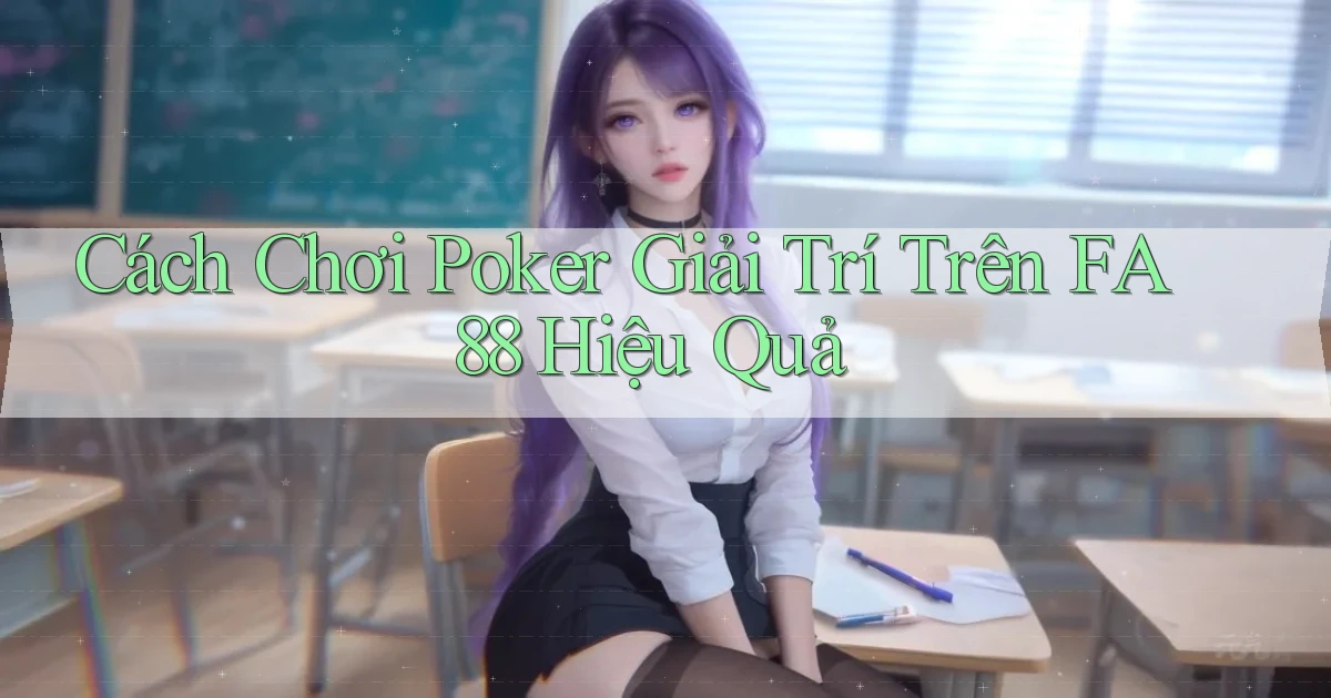 cách chơi poker giải trí trên fa88 hiệu quả