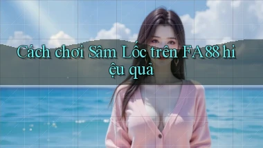 cách chơi sâm lốc trên fa88 hiệu quả