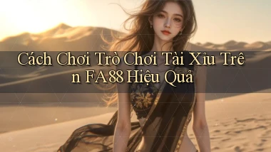 cách chơi trò chơi tài xỉu trên fa88 hiệu quả