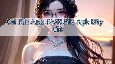 cài file apk fa88 file apk bây giờ
