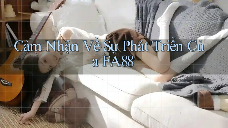 Cảm Nhận Về Sự Phát Triển Của FA88
