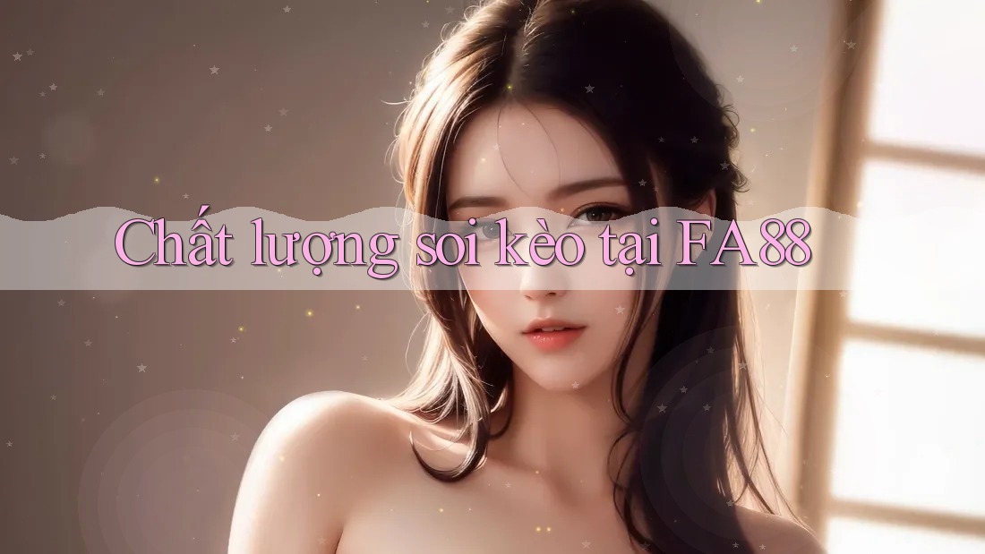 Chất lượng soi kèo tại FA88 Chất lượng soi kèo tại FA88
