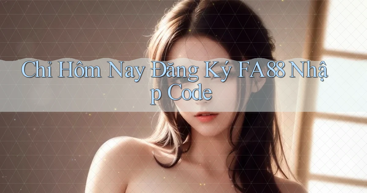 chỉ hôm nay đăng ký fa88 nhập code