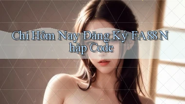 chỉ hôm nay đăng ký fa88 nhập code