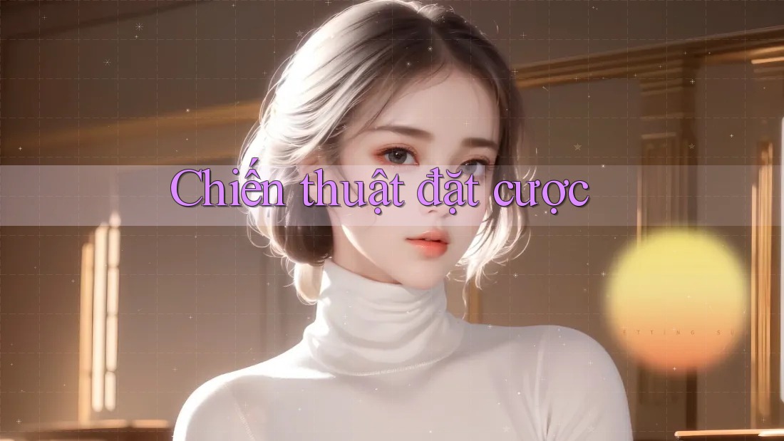Chiến Thuật Đặt Cược Chiến Thuật Đặt Cược
