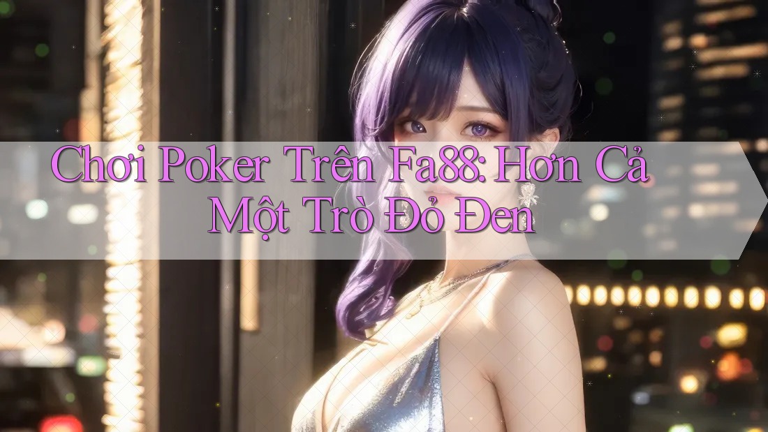 Chơi Poker Trên Fa88: Hơn Cả Một Trò Đỏ Đen