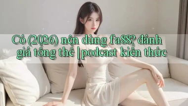 Có (2026) nên dùng fa88 đánh giá tổng thể podcast kiến thức