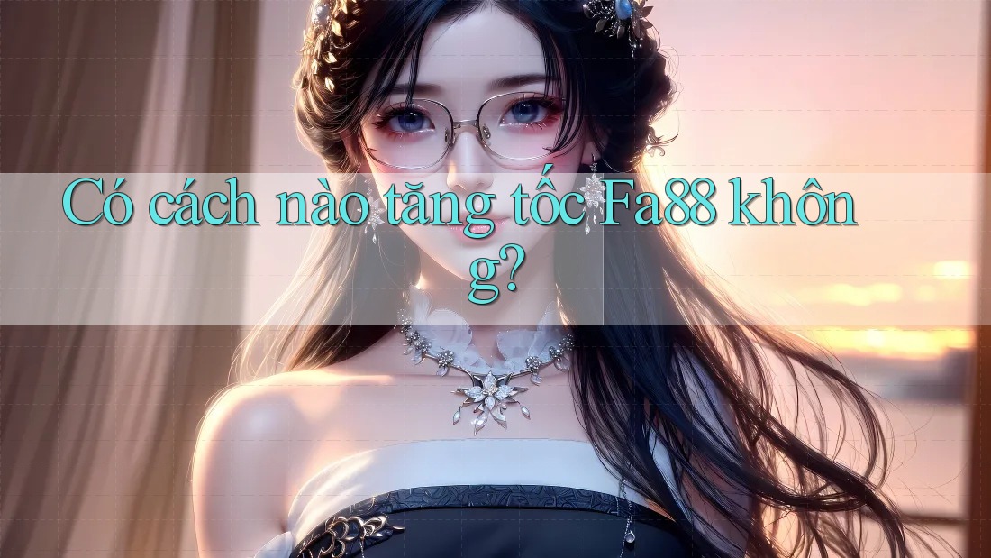 Có cách nào tăng tốc Fa88 không?