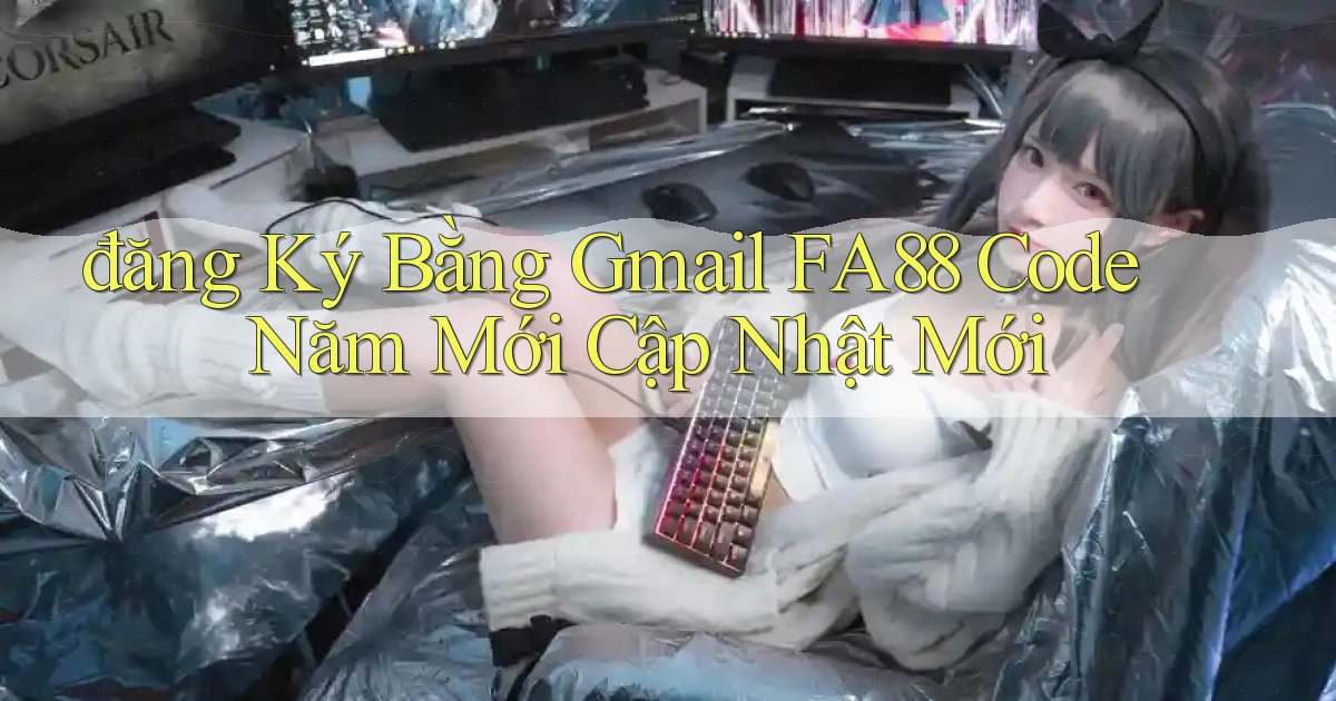 đăng ký bằng gmail fa88 code năm mới cập nhật mới
