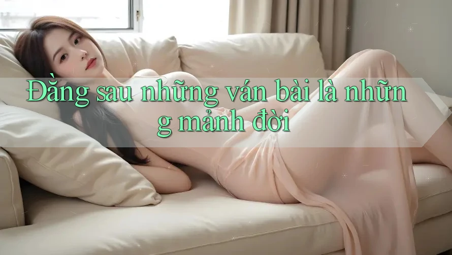 Đằng sau những ván bài là những mảnh đời Đằng sau những ván bài là những mảnh đời