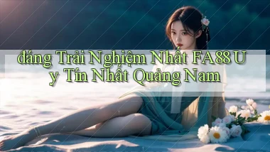 đáng trải nghiệm nhất fa88 uy tín nhất Quảng Nam