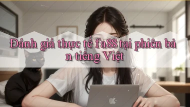 Đánh giá thực tế fa88 tại phiên bản tiếng Việt