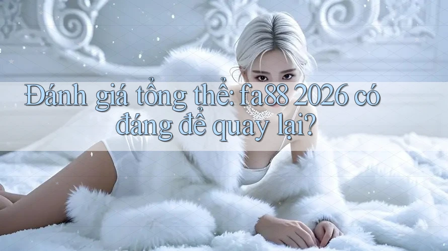 Đánh giá tổng thể: fa88 2026 có đáng để quay lại?