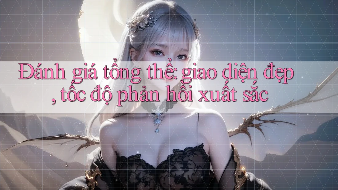 Đánh giá tổng thể: giao diện đẹp, tốc độ phản hồi xuất sắc Đánh giá tổng thể: giao diện đẹp, tốc độ phản hồi xuất sắc