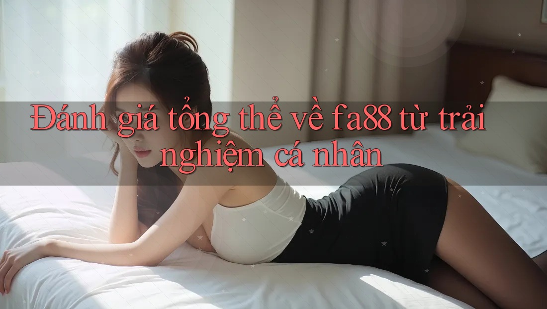 Đánh giá tổng thể về fa88 từ trải nghiệm cá nhân Đánh giá tổng thể về fa88 từ trải nghiệm cá nhân
