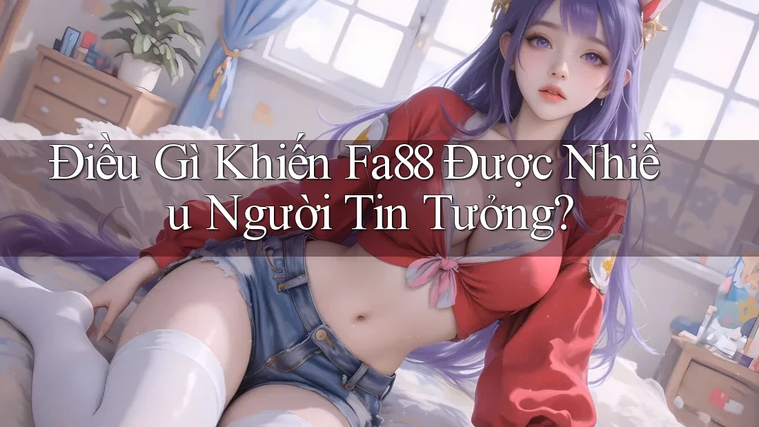 Điều Gì Khiến Fa88 Được Nhiều Người Tin Tưởng?