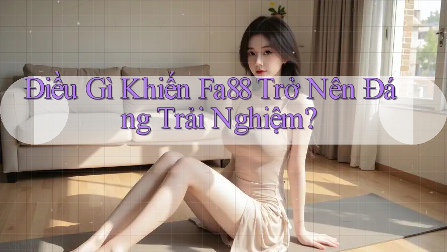Điều Gì Khiến Fa88 Trở Nên Đáng Trải Nghiệm? Điều Gì Khiến Fa88 Trở Nên Đáng Trải Nghiệm?