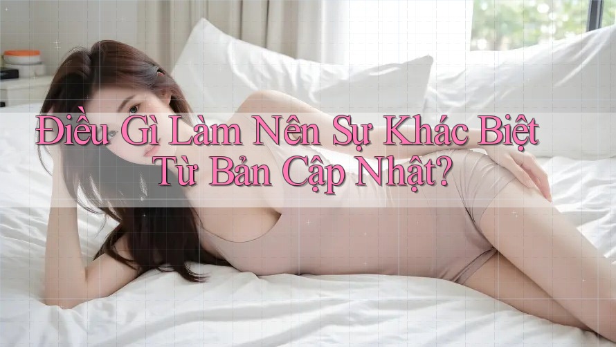 Điều Gì Làm Nên Sự Khác Biệt Từ Bản Cập Nhật?