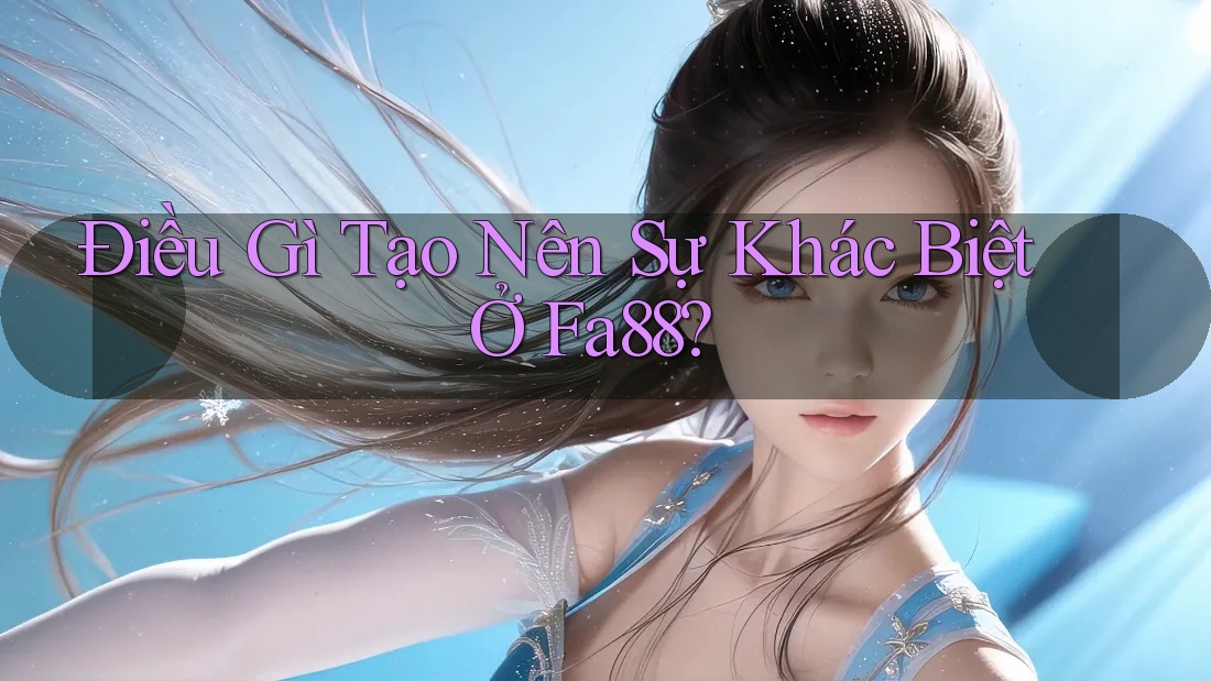 Điều Gì Tạo Nên Sự Khác Biệt Ở Fa88? Điều Gì Tạo Nên Sự Khác Biệt Ở Fa88?
