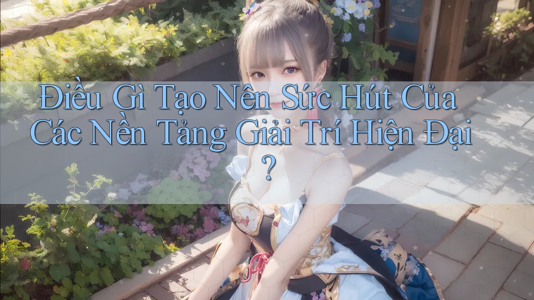 Điều Gì Tạo Nên Sức Hút Của Các Nền Tảng Giải Trí Hiện Đại?