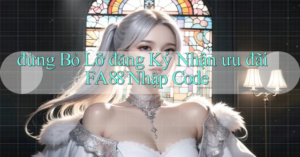 đừng bỏ lỡ đăng ký nhận ưu đãi fa88 nhập code