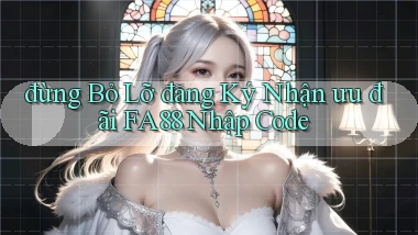 đừng bỏ lỡ đăng ký nhận ưu đãi fa88 nhập code