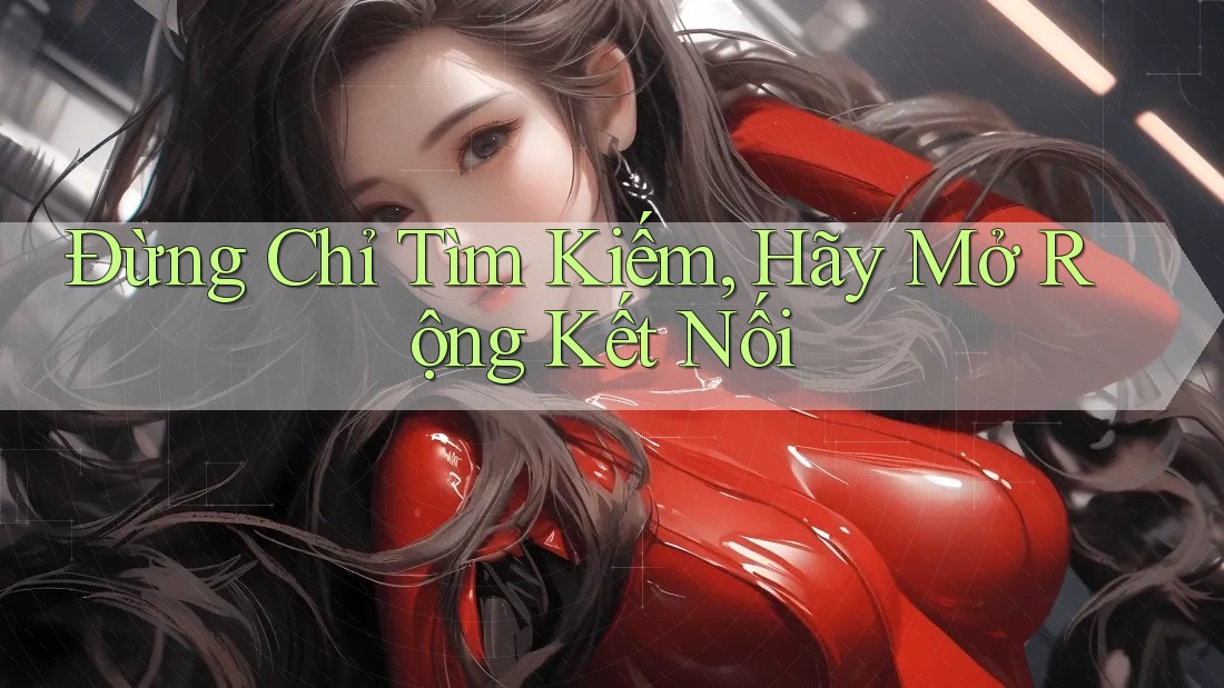 Đừng Chỉ Tìm Kiếm, Hãy Mở Rộng Kết Nối Đừng Chỉ Tìm Kiếm, Hãy Mở Rộng Kết Nối