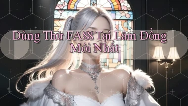 dùng thử fa88 tại Lâm Đồng mới nhất