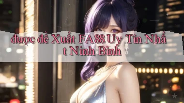 được đề xuất fa88 uy tín nhất Ninh Bình
